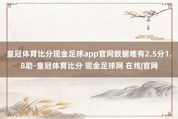 皇冠体育比分现金足球app官网数据唯有2.5分1.8助-皇冠体育比分 现金足球网 在线|官网