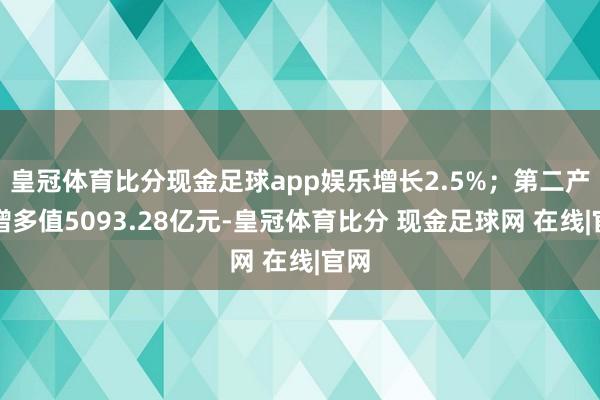 皇冠体育比分现金足球app娱乐增长2.5%；第二产业增多值5093.28亿元-皇冠体育比分 现金足球网 在线|官网