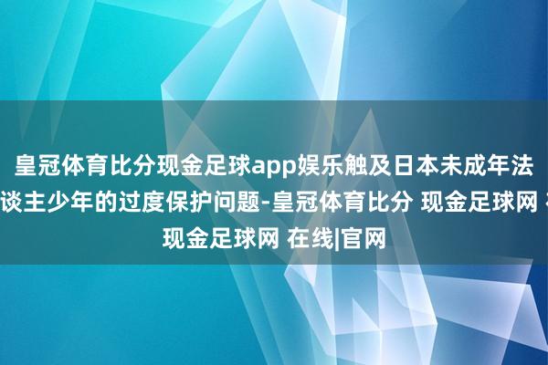 皇冠体育比分现金足球app娱乐触及日本未成年法律对杀东谈主少年的过度保护问题-皇冠体育比分 现金足球网 在线|官网