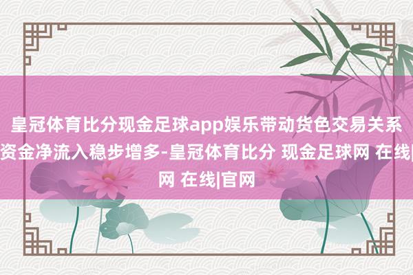 皇冠体育比分现金足球app娱乐带动货色交易关系跨境资金净流入稳步增多-皇冠体育比分 现金足球网 在线|官网