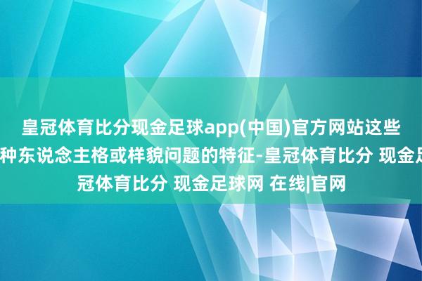 皇冠体育比分现金足球app(中国)官方网站这些视频通过回归某种东说念主格或样貌问题的特征-皇冠体育比分 现金足球网 在线|官网