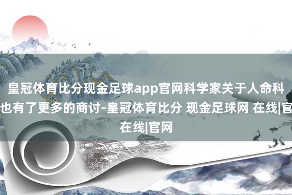 皇冠体育比分现金足球app官网科学家关于人命科学也有了更多的商讨-皇冠体育比分 现金足球网 在线|官网