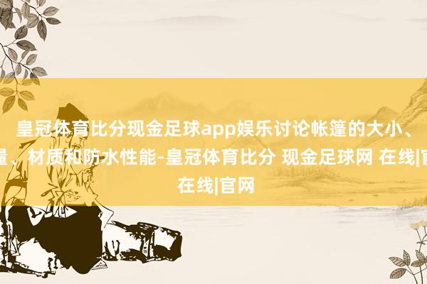 皇冠体育比分现金足球app娱乐讨论帐篷的大小、分量、材质和防水性能-皇冠体育比分 现金足球网 在线|官网